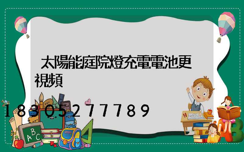 太陽能庭院燈充電電池更換視頻