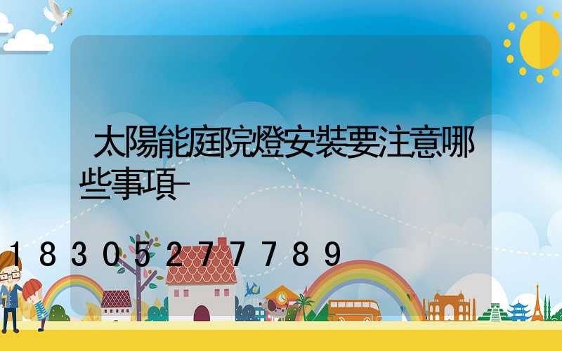太陽能庭院燈安裝要注意哪些事項-