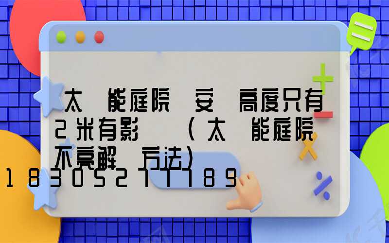 太陽能庭院燈安裝高度只有2米有影響嗎(太陽能庭院燈不亮解決方法)