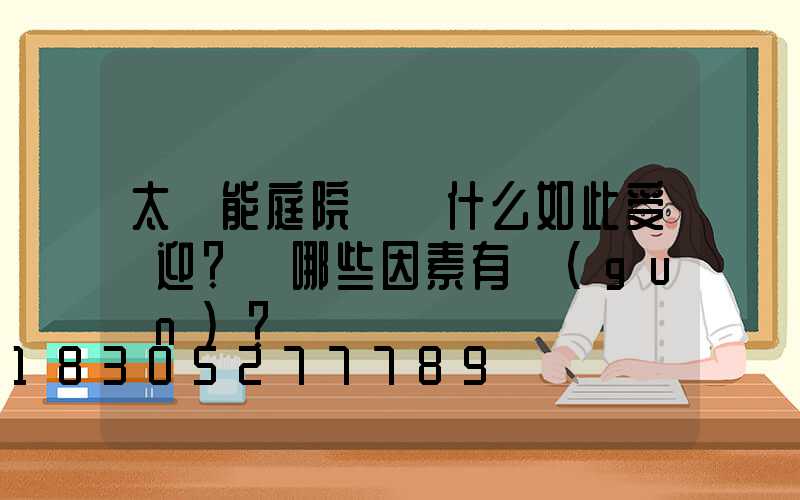 太陽能庭院燈為什么如此受歡迎？與哪些因素有關(guān)？
