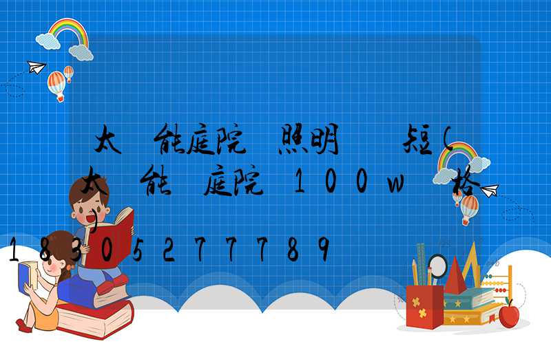 太陽能庭院燈照明時間短(太陽能燈庭院燈100w價格)