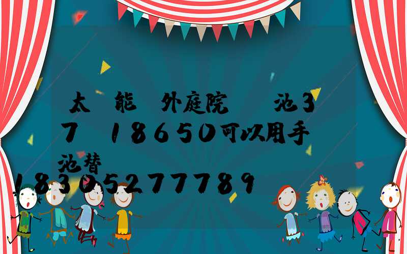太陽能戶外庭院燈電池3.7v18650可以用手機電池替換嗎