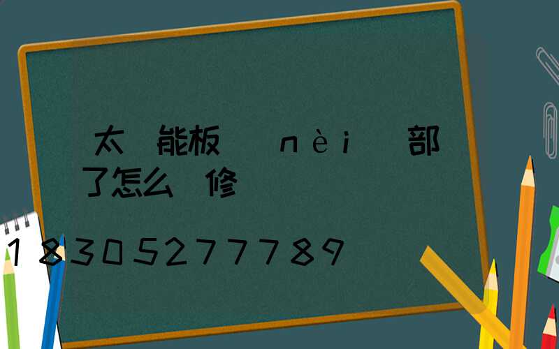 太陽能板內(nèi)部壞了怎么維修