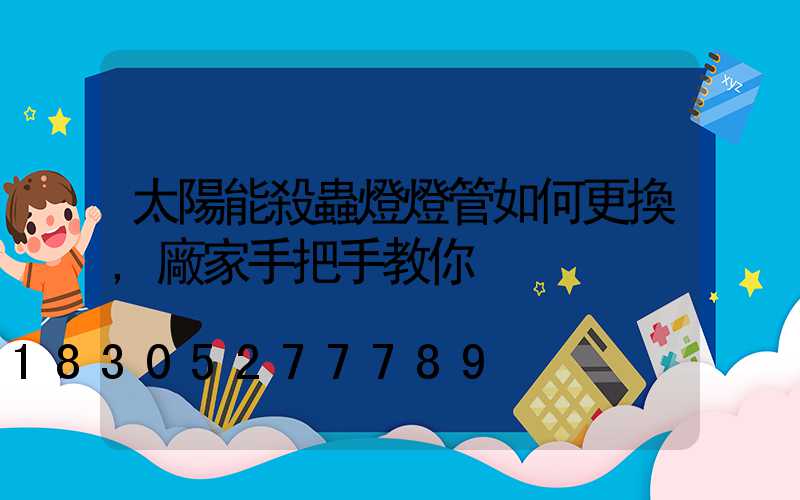 太陽能殺蟲燈燈管如何更換,廠家手把手教你