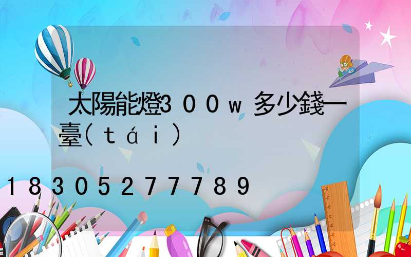 太陽能燈300w多少錢一臺(tái)