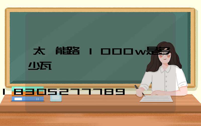 太陽能路燈1000w是多少瓦