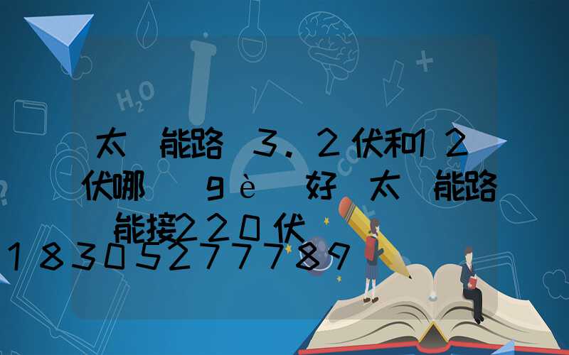 太陽能路燈3.2伏和12伏哪個(gè)好(太陽能路燈能接220伏電嗎)