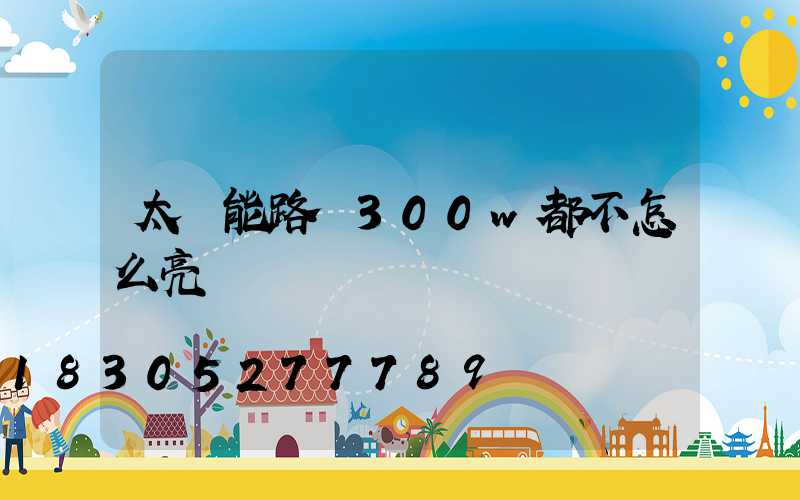 太陽能路燈300w都不怎么亮