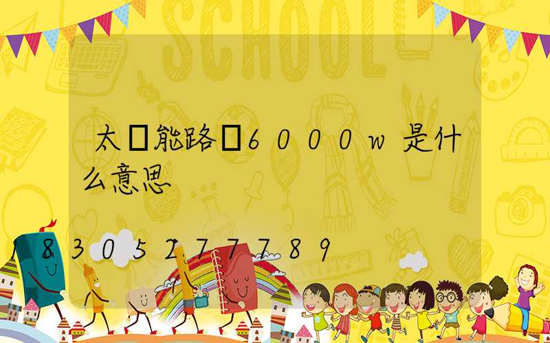 太陽能路燈6000w是什么意思