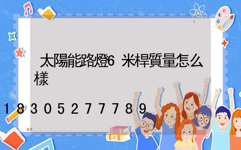 太陽能路燈6米桿質量怎么樣