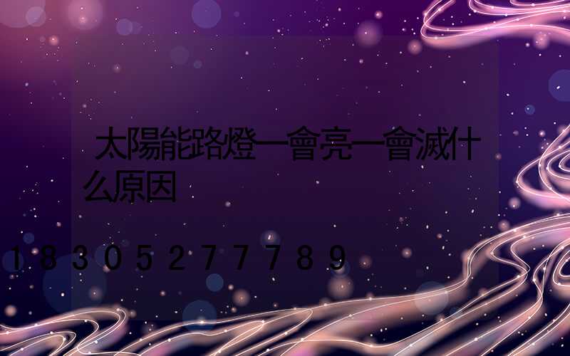 太陽能路燈一會亮一會滅什么原因
