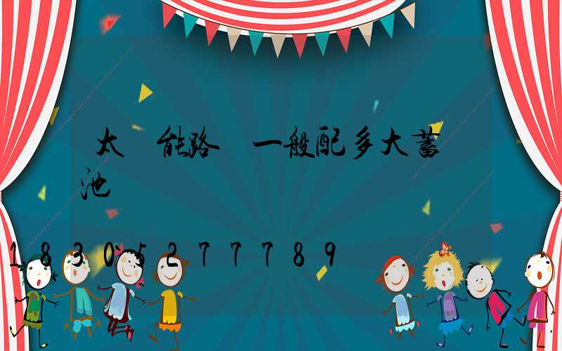 太陽能路燈一般配多大蓄電池