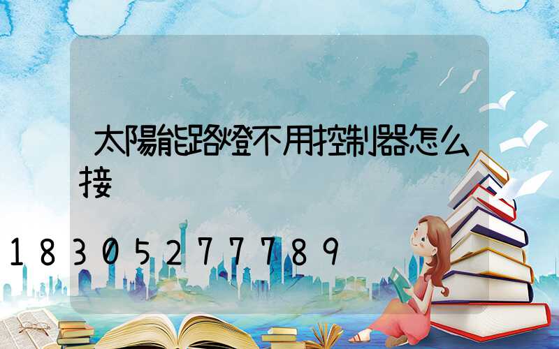 太陽能路燈不用控制器怎么接