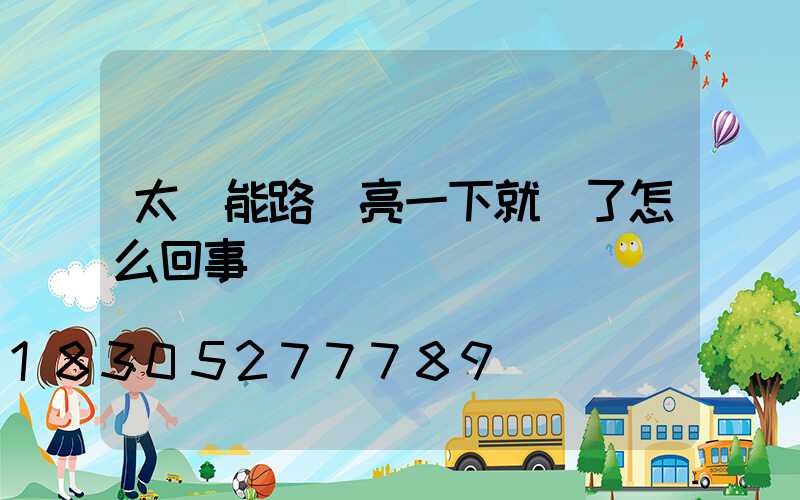 太陽能路燈亮一下就滅了怎么回事