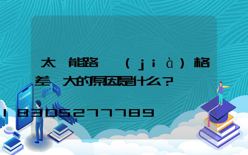 太陽能路燈價(jià)格差異大的原因是什么？