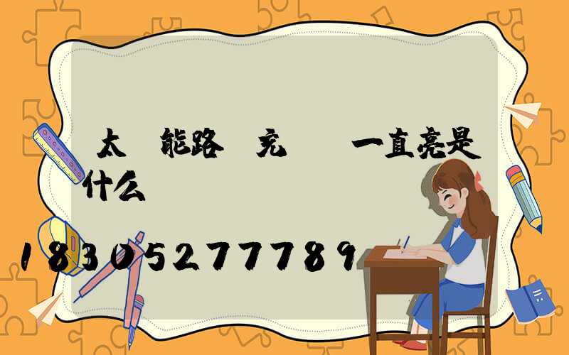 太陽能路燈充電燈一直亮是什么問題