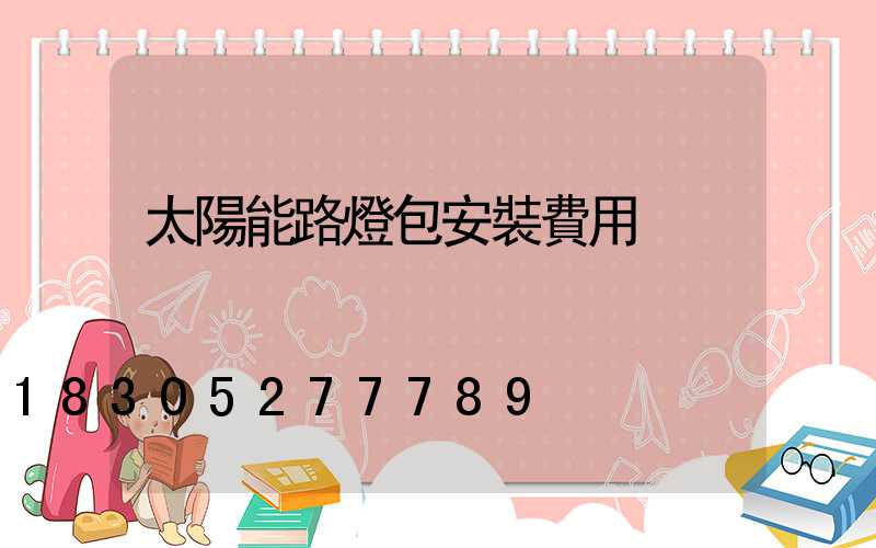 太陽能路燈包安裝費用