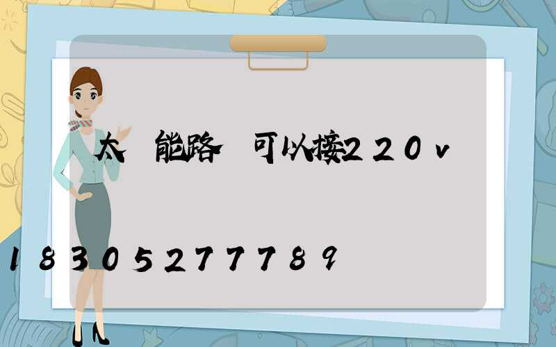 太陽能路燈可以接220v電嗎
