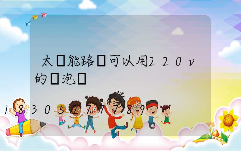 太陽能路燈可以用220v的燈泡嗎