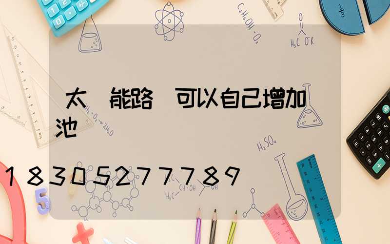 太陽能路燈可以自己增加電池嗎