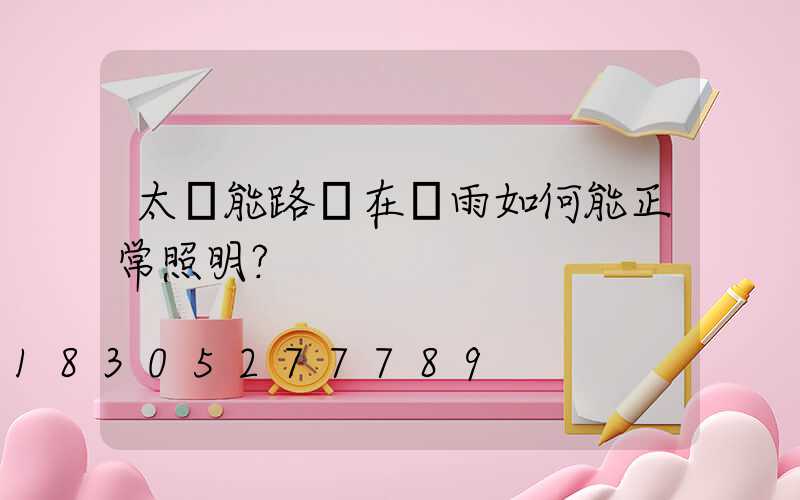 太陽能路燈在陰雨如何能正常照明？
