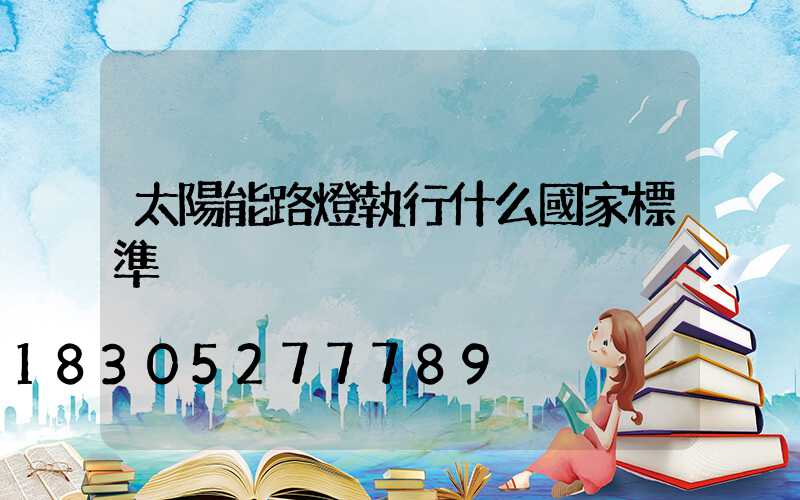 太陽能路燈執行什么國家標準
