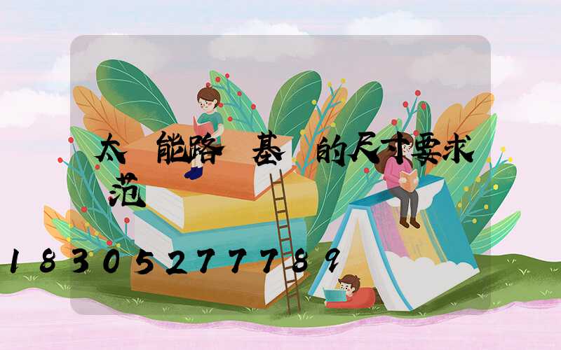 太陽能路燈基礎的尺寸要求規范