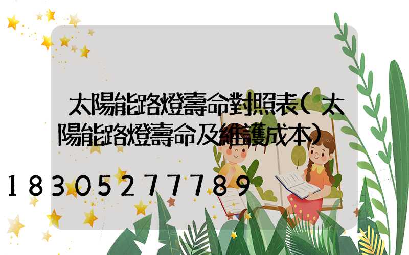 太陽能路燈壽命對照表(太陽能路燈壽命及維護成本)