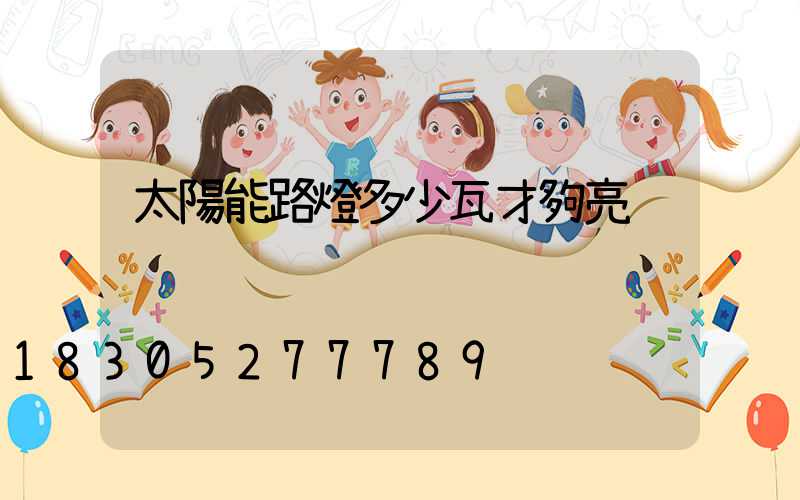 太陽能路燈多少瓦才夠亮