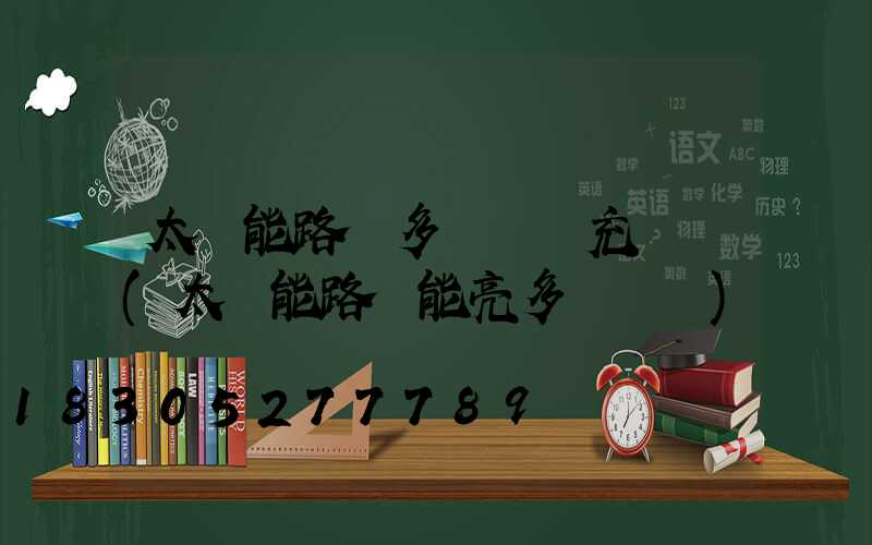 太陽能路燈多長時間充滿電(太陽能路燈能亮多長時間)