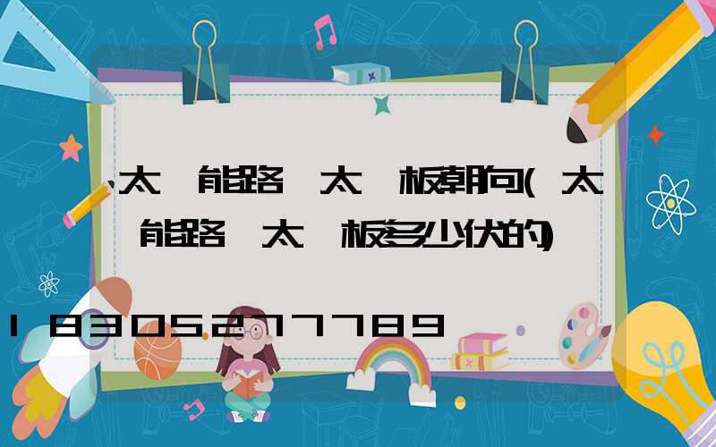 太陽能路燈太陽板朝向(太陽能路燈太陽板多少伏的)