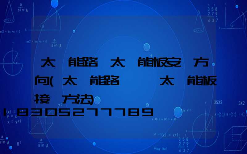 太陽能路燈太陽能板安裝方向(太陽能路燈兩塊太陽能板接線方法)
