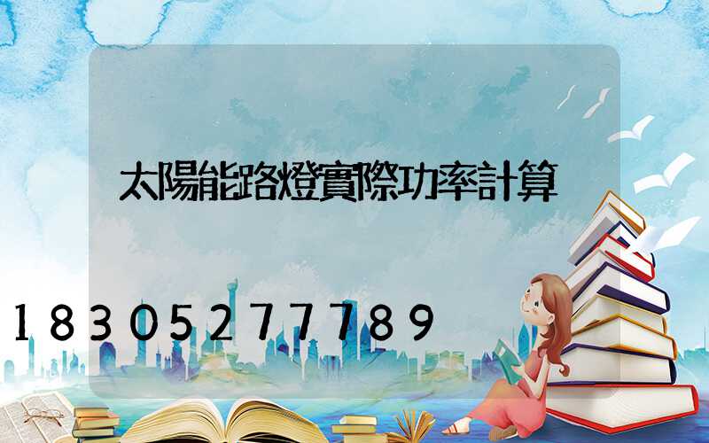 太陽能路燈實際功率計算