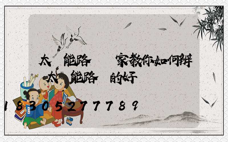 太陽能路燈廠家教你如何辨別太陽能路燈的好壞