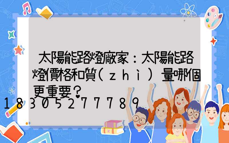 太陽能路燈廠家：太陽能路燈價格和質(zhì)量哪個更重要？