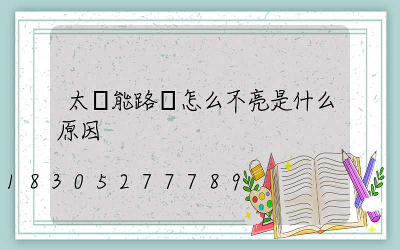 太陽能路燈怎么不亮是什么原因