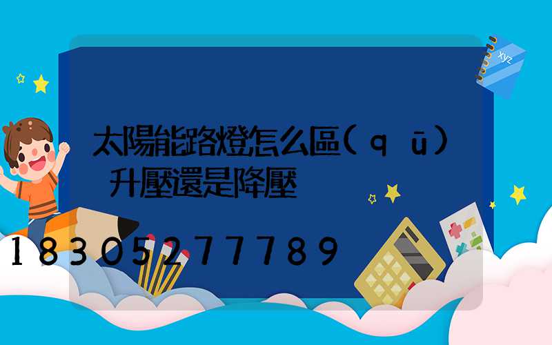 太陽能路燈怎么區(qū)別升壓還是降壓