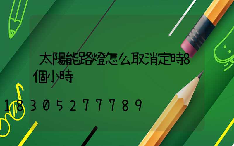太陽能路燈怎么取消定時8個小時