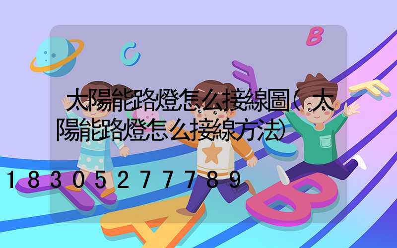 太陽能路燈怎么接線圖(太陽能路燈怎么接線方法)