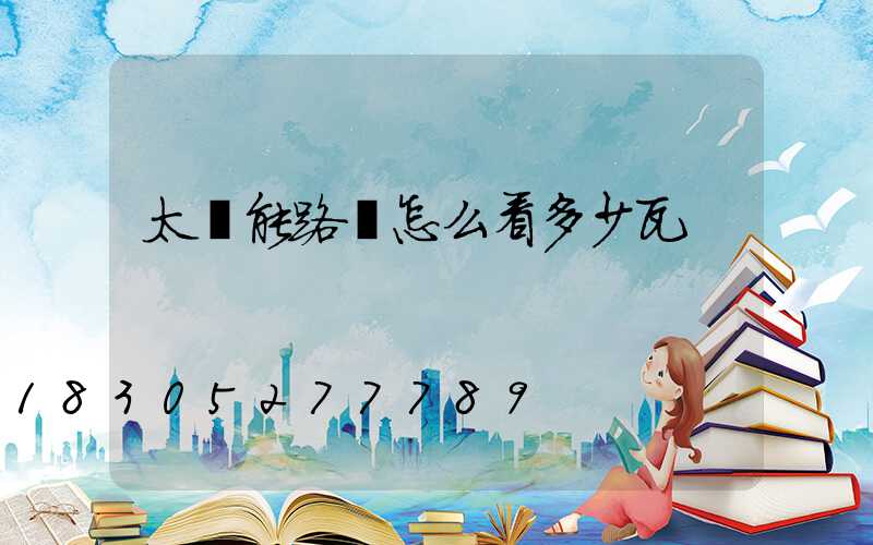 太陽能路燈怎么看多少瓦