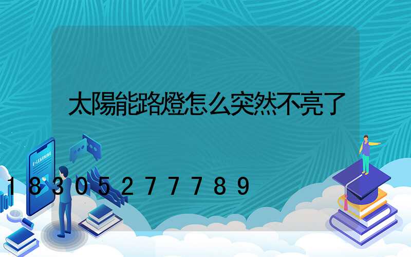 太陽能路燈怎么突然不亮了