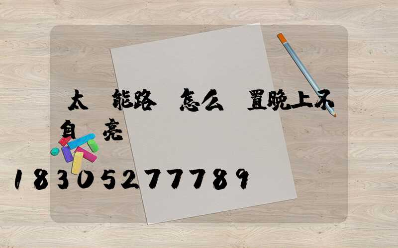 太陽能路燈怎么設置晚上不自動亮