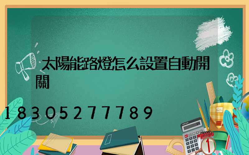 太陽能路燈怎么設置自動開關