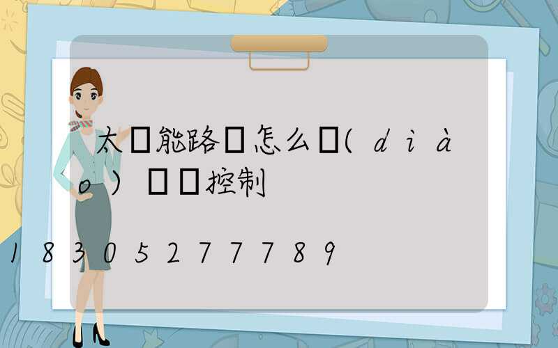 太陽能路燈怎么調(diào)時間控制