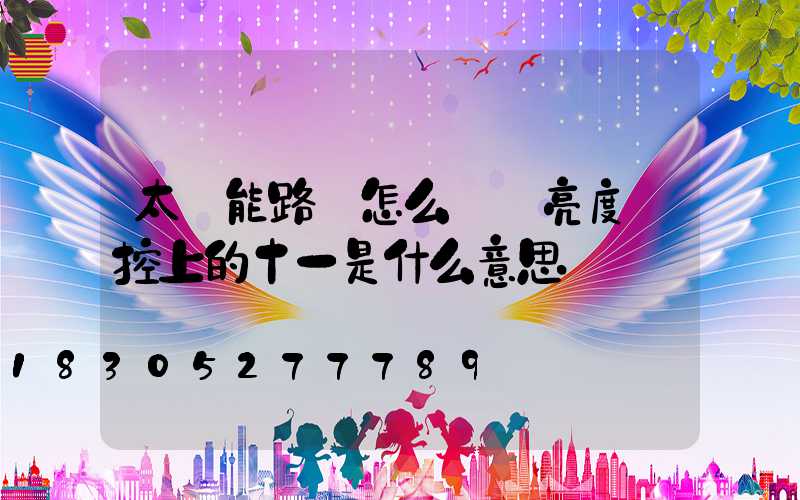 太陽能路燈怎么調節亮度遙控上的十一是什么意思