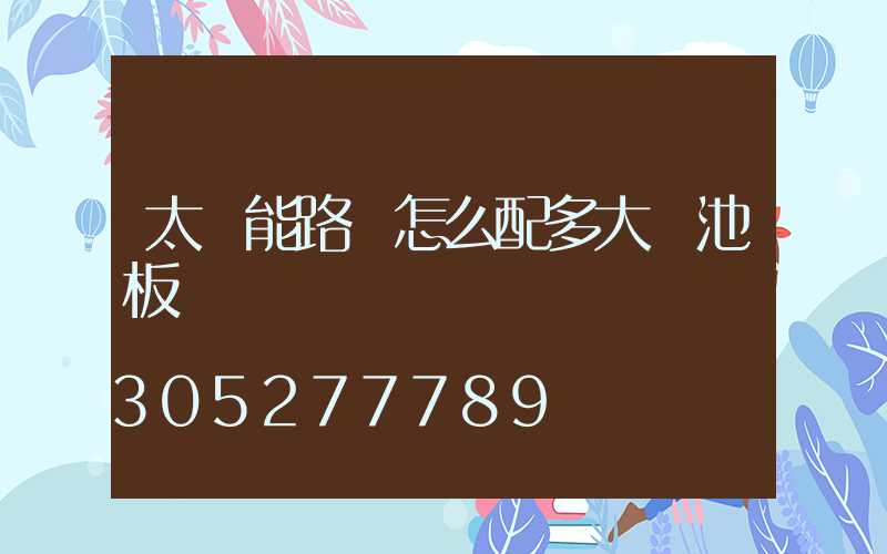 太陽能路燈怎么配多大電池板