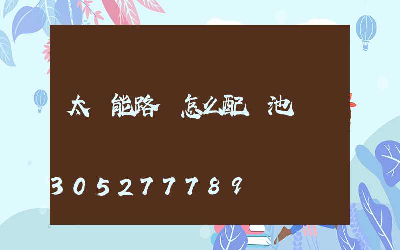 太陽能路燈怎么配電池