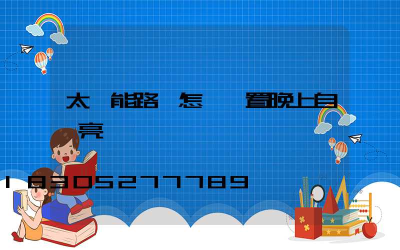 太陽能路燈怎樣設置晚上自動亮