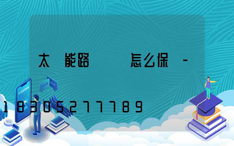 太陽能路燈應該怎么保養-