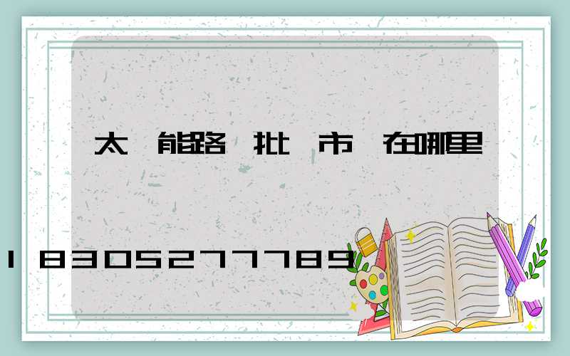 太陽能路燈批發市場在哪里